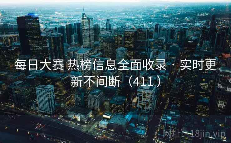 每日大赛 热榜信息全面收录 · 实时更新不间断(411 ) 每日大赛 热榜信息全面收录 · 实时更新不间断(411 )