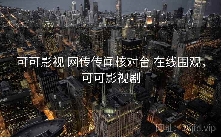 可可影视 网传传闻核对台 在线围观,可可影视剧 可可影视 网传传闻核对台 在线围观,可可影视剧