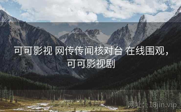 可可影视 网传传闻核对台 在线围观,可可影视剧 可可影视 网传传闻核对台 在线围观,可可影视剧