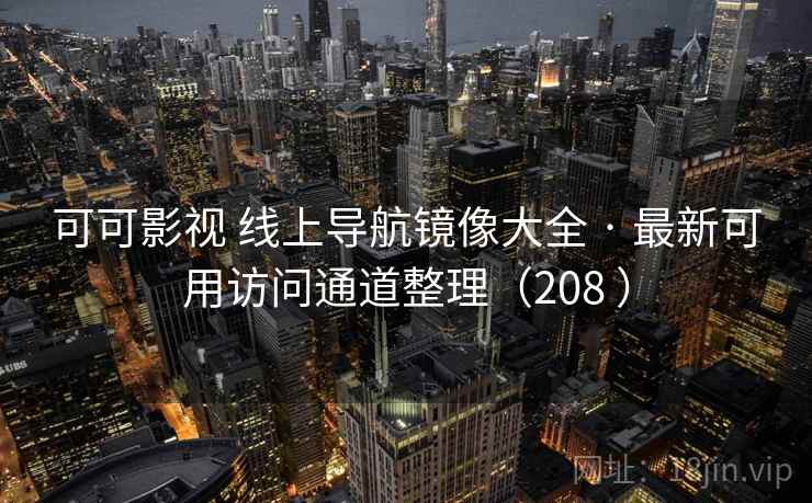 可可影视 线上导航镜像大全 · 最新可用访问通道整理(208 ) 可可影视 线上导航镜像大全 · 最新可用访问通道整理(208 )