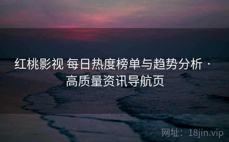 红桃影视 每日热度榜单与趋势分析 · 高质量资讯导航页 红桃影视 每日热度榜单与趋势分析 · 高质量资讯导航页
