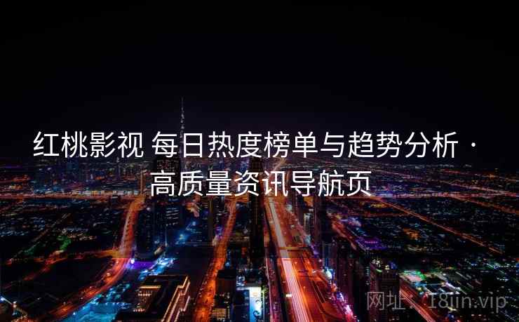 红桃影视 每日热度榜单与趋势分析 · 高质量资讯导航页 红桃影视 每日热度榜单与趋势分析 · 高质量资讯导航页