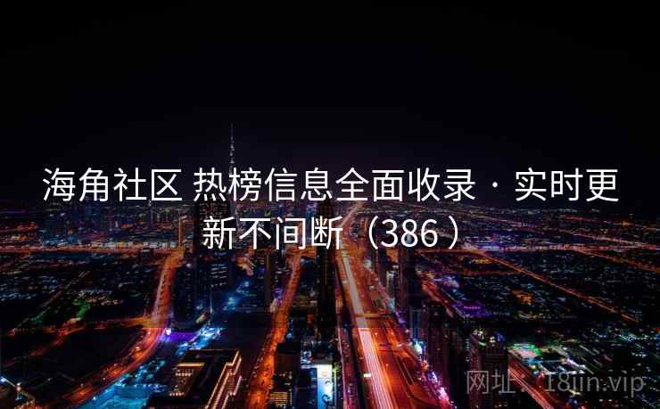 海角社区 热榜信息全面收录 · 实时更新不间断(386 ) 海角社区 热榜信息全面收录 · 实时更新不间断(386 )