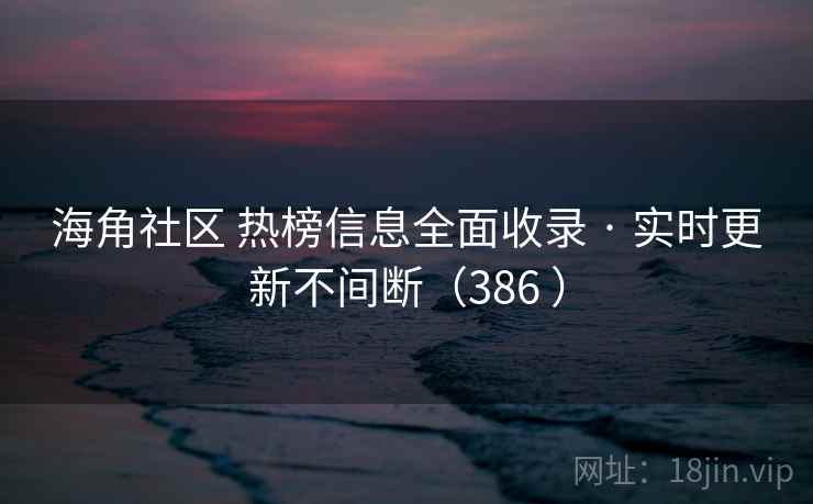 海角社区 热榜信息全面收录 · 实时更新不间断(386 ) 海角社区 热榜信息全面收录 · 实时更新不间断(386 )