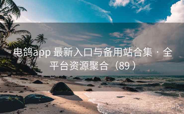 电鸽app 最新入口与备用站合集 · 全平台资源聚合（89 ）