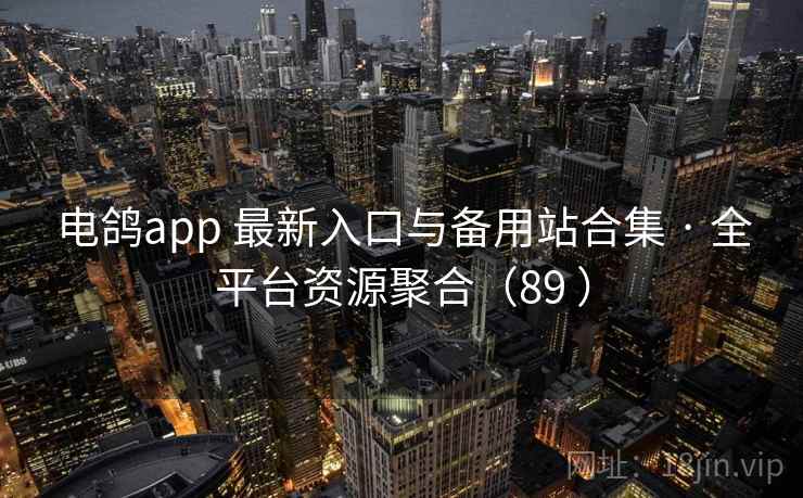 电鸽app 最新入口与备用站合集 · 全平台资源聚合（89 ）