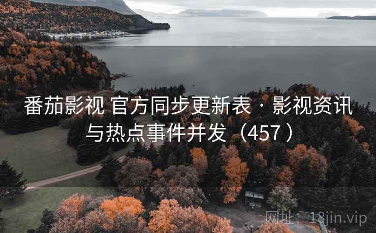 番茄影视 官方同步更新表 · 影视资讯与热点事件并发(457 ) 番茄影视 官方同步更新表 · 影视资讯与热点事件并发(457 )