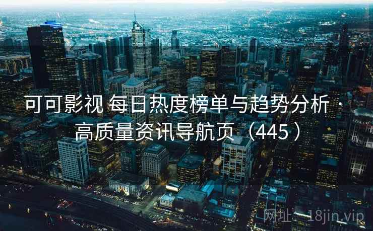 可可影视 每日热度榜单与趋势分析 · 高质量资讯导航页(445 ) 可可影视 每日热度榜单与趋势分析 · 高质量资讯导航页(445 )