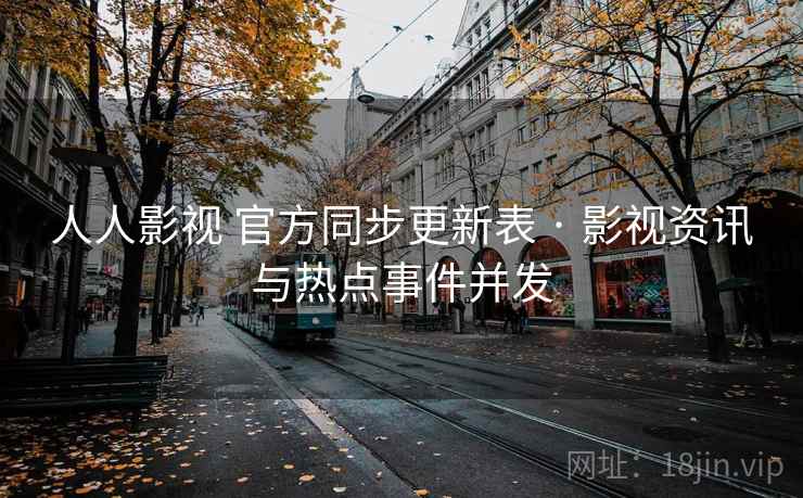 人人影视 官方同步更新表 · 影视资讯与热点事件并发 人人影视 官方同步更新表 · 影视资讯与热点事件并发