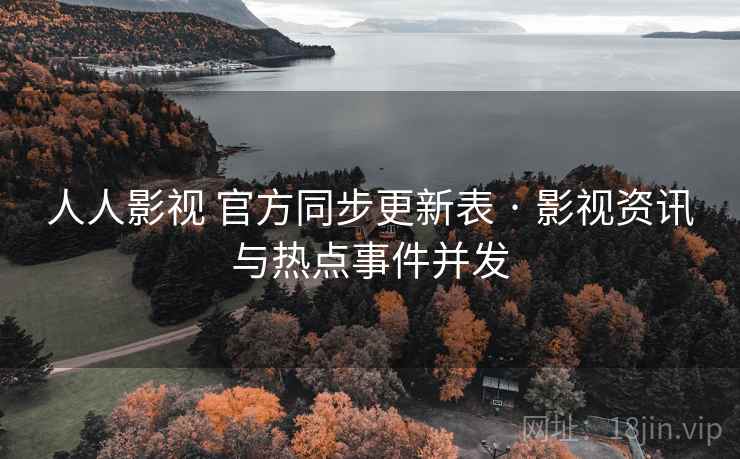 人人影视 官方同步更新表 · 影视资讯与热点事件并发 人人影视 官方同步更新表 · 影视资讯与热点事件并发