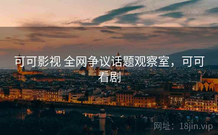 可可影视 全网争议话题观察室,可可看剧 可可影视 全网争议话题观察室,可可看剧