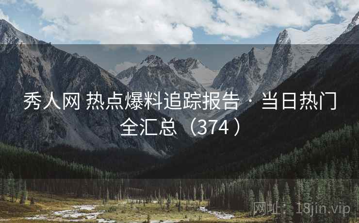 秀人网 热点爆料追踪报告 · 当日热门全汇总(374 ) 秀人网 热点爆料追踪报告 · 当日热门全汇总(374 )