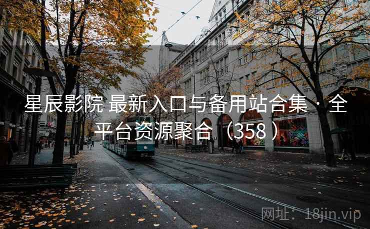 星辰影院 最新入口与备用站合集 · 全平台资源聚合(358 ) 星辰影院 最新入口与备用站合集 · 全平台资源聚合(358 )