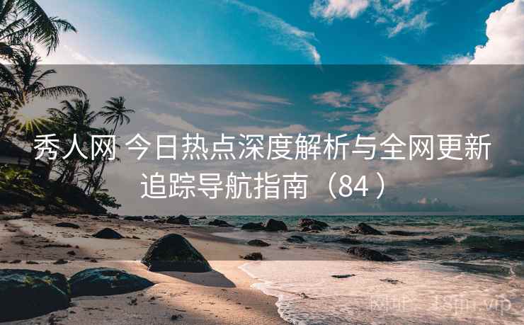 秀人网 今日热点深度解析与全网更新追踪导航指南(84 ) 秀人网 今日热点深度解析与全网更新追踪导航指南(84 )