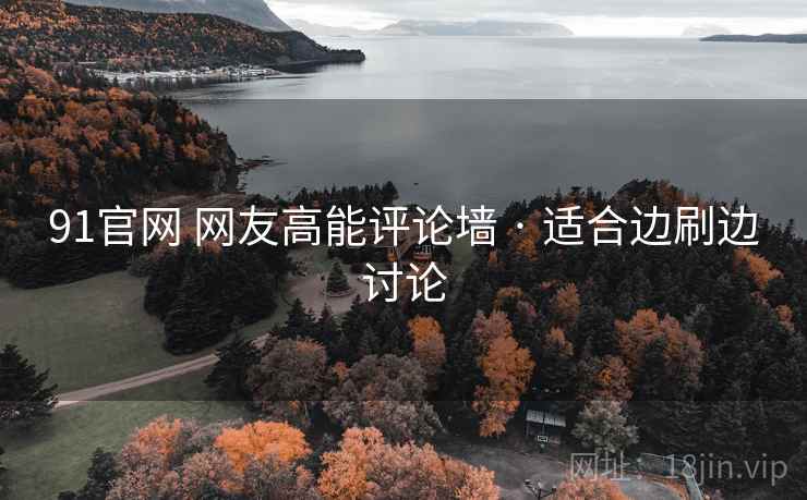 91官网 网友高能评论墙 · 适合边刷边讨论 91官网 网友高能评论墙 · 适合边刷边讨论