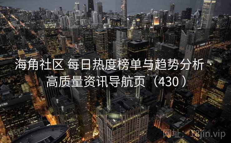 海角社区 每日热度榜单与趋势分析 · 高质量资讯导航页（430 ）