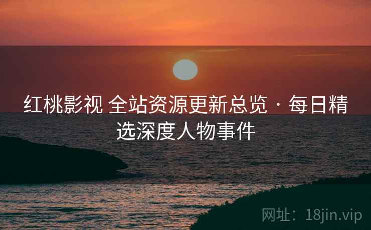 红桃影视 全站资源更新总览 · 每日精选深度人物事件 红桃影视 全站资源更新总览 · 每日精选深度人物事件