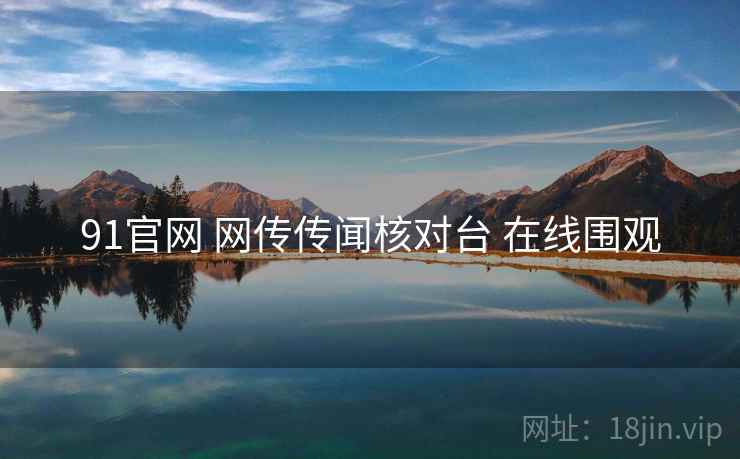 91官网 网传传闻核对台 在线围观