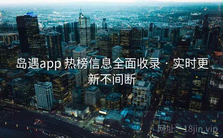 岛遇app 热榜信息全面收录 · 实时更新不间断 岛遇app 热榜信息全面收录 · 实时更新不间断